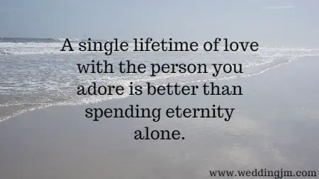 A single lifetime of love with the person you adore is better than spending eternity alone